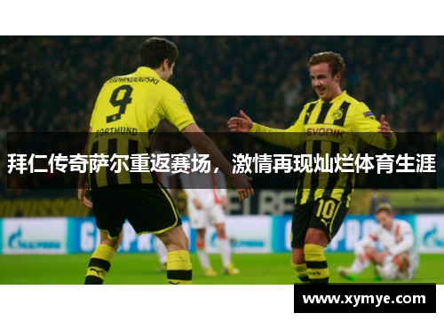 拜仁传奇萨尔重返赛场，激情再现灿烂体育生涯